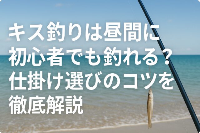 昼間の海岸でキス釣りをしている竿と釣れた魚の写真に、「キス釣りは昼間に初心者でも釣れる？仕掛け選びのコツを徹底解説」という日本語テキストが中央寄せで表示されている画像