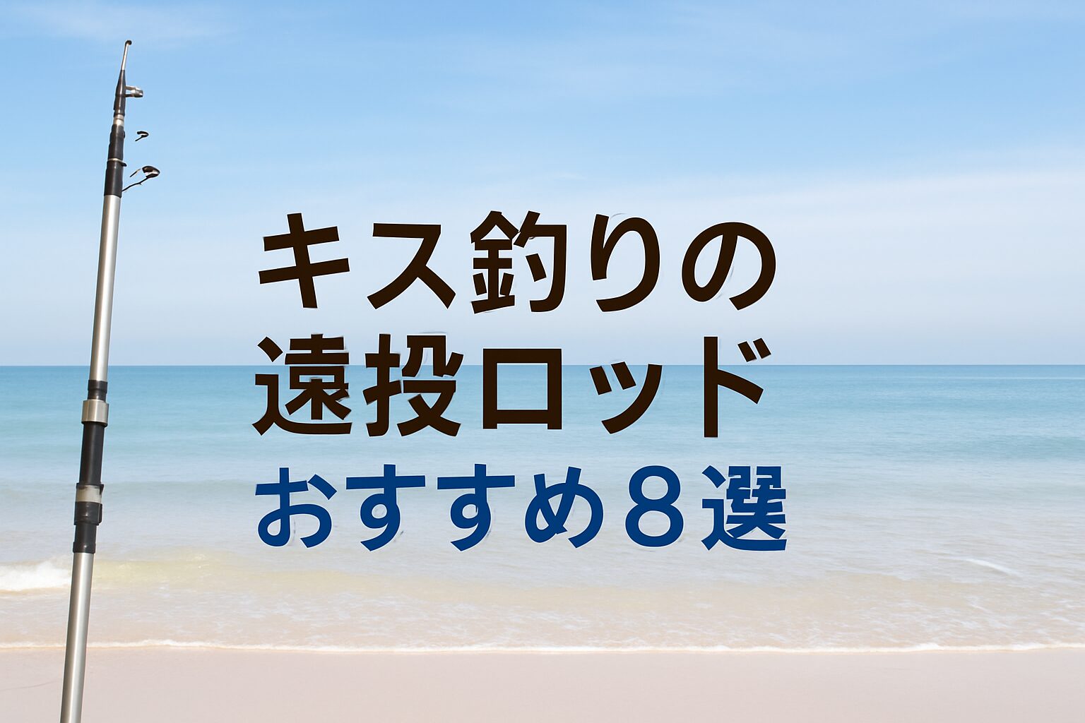 砂浜と海を背景に、左側に釣り竿が立てかけられ、『キス釣りの遠投ロッド おすすめ8選』というテキストが中央に配置されている。